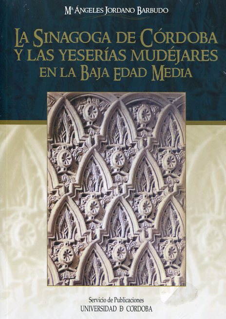 La Sinagoga de Córdoba y las yeserías mudéjares en la Baja Edad Media. 9788499271026
