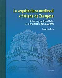 La arquitectura medieval cristiana de Zaragoza. Volumen I