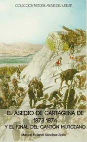 El asedio de Cartagena de 1873-1874 y el final del Cantón Murciano. 9788412632347